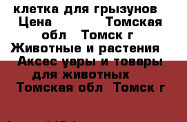 клетка для грызунов › Цена ­ 1 000 - Томская обл., Томск г. Животные и растения » Аксесcуары и товары для животных   . Томская обл.,Томск г.